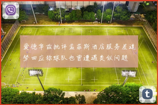 爱德华兹批评孟菲斯酒店服务差追梦回应称球队也曾遭遇类似问题