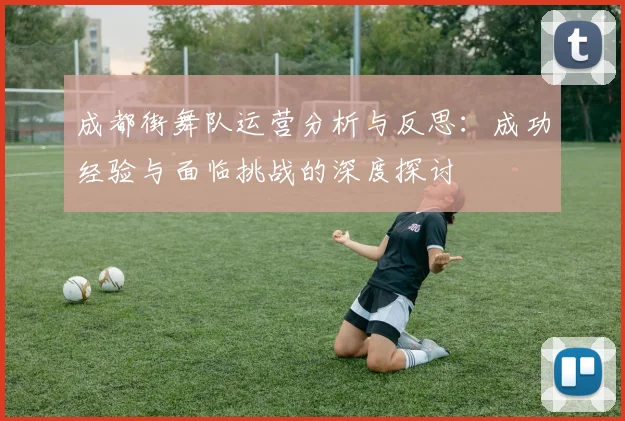 成都街舞队运营分析与反思：成功经验与面临挑战的深度探讨